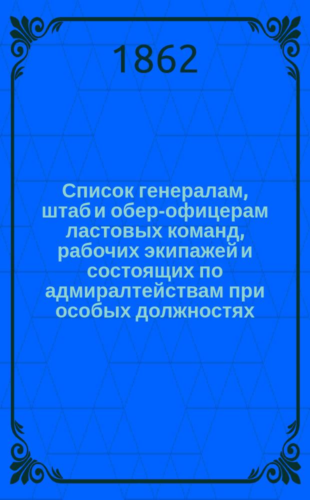Список генералам, штаб и обер-офицерам ластовых команд, рабочих экипажей и состоящих по адмиралтействам при особых должностях : Испр. по 1-е июля