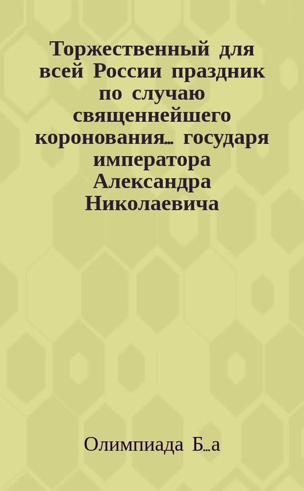 Торжественный для всей России праздник по случаю священнейшего коронования... государя императора Александра Николаевича, самодержца всероссийского : Стихи