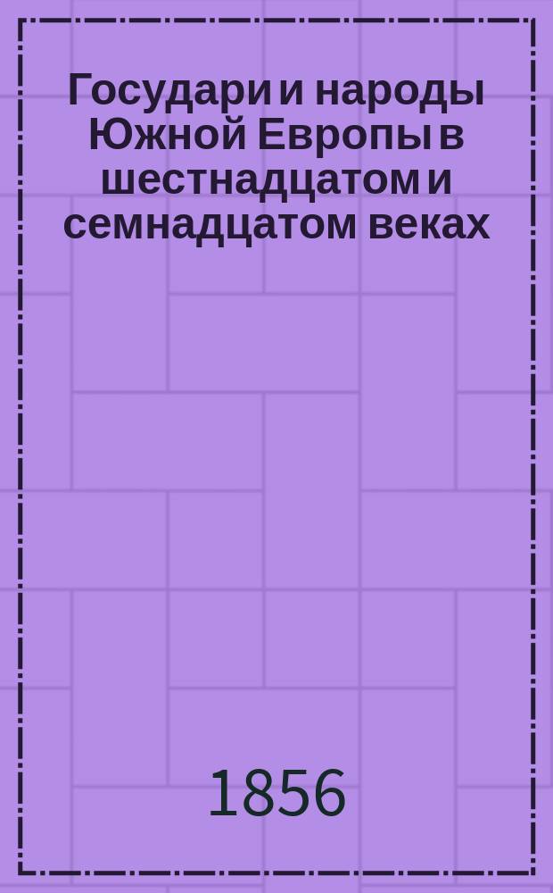 Государи и народы Южной Европы в шестнадцатом и семнадцатом веках : В 2 ч. [Ч. 1]