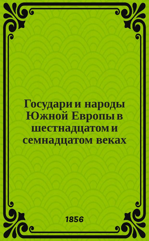 Государи и народы Южной Европы в шестнадцатом и семнадцатом веках : В 2 ч. [Ч. 2]