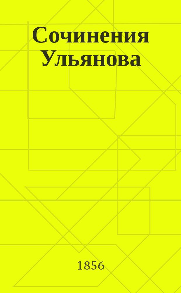 Сочинения Ульянова : В 2 ч. Ч. 1-2. Ч. 1 : [Оды ; Лирические стихотворения ; Повести [в стихах] ; Басни