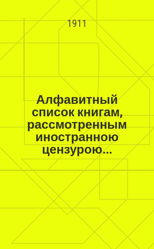 Алфавитный список книгам, рассмотренным иностранною цензурою.. : С показанием состоявшихся о них решений. ... в сентябре 1911 года