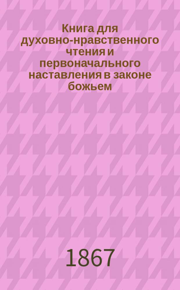 Книга для духовно-нравственного чтения и первоначального наставления в законе божьем, составленная для народных училищ и сельских школ придворной Ианнуариевской, что в запасном дворе церкви священником, 3-го Уездного и Сретенского начального в Москве училищ законоучителем Платоном Афинским