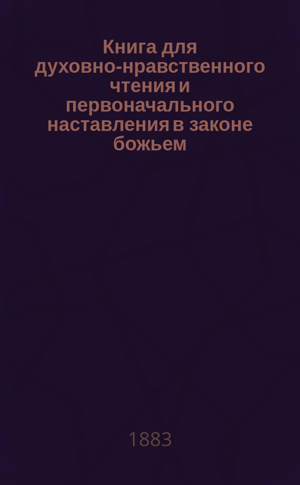 Книга для духовно-нравственного чтения и первоначального наставления в законе божьем, составленная для народных училищ и сельских школ придворной Ианнуариевской, что в запасном дворе церкви священником, 3-го Уездного и Сретенского начального в Москве училищ законоучителем Платоном Афинским