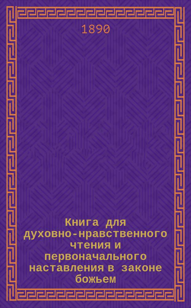 Книга для духовно-нравственного чтения и первоначального наставления в законе божьем, составленная для народных училищ и сельских школ придворной Ианнуариевской, что в запасном дворе церкви священником, 3-го Уездного и Сретенского начального в Москве училищ законоучителем Платоном Афинским