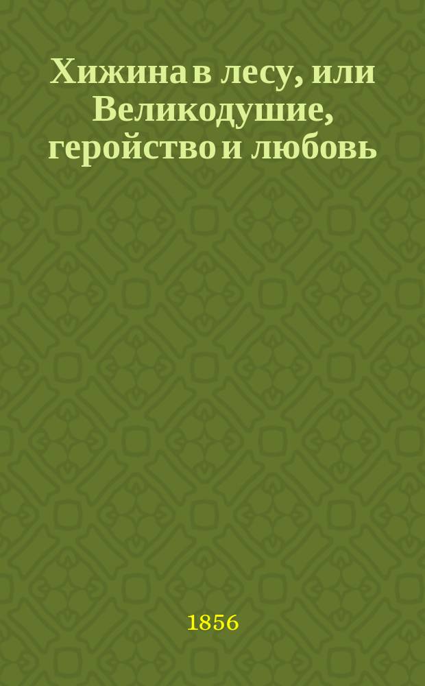 Хижина в лесу, или Великодушие, геройство и любовь : Эпизод из царствования Петра Великого : В 2 ч