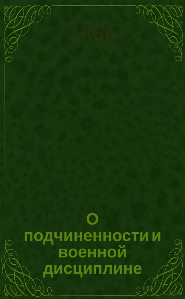 О подчиненности и военной дисциплине : Наставление молодым людям, желающим вступить в воен. службу