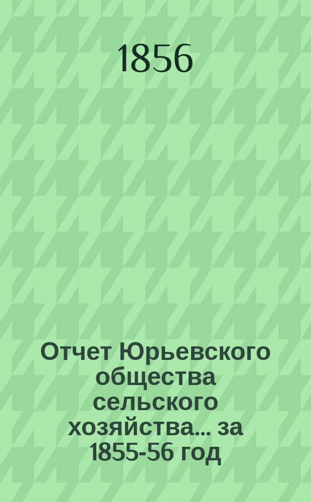Отчет Юрьевского общества сельского хозяйства... ... за 1855-56 год