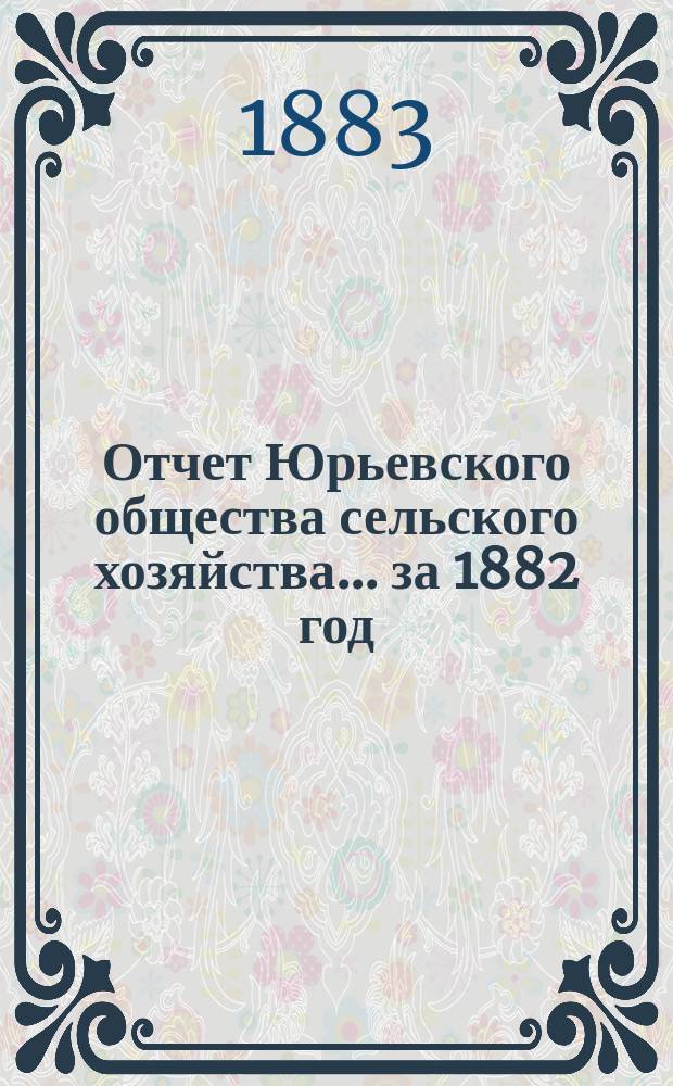 Отчет Юрьевского общества сельского хозяйства... ... за 1882 год