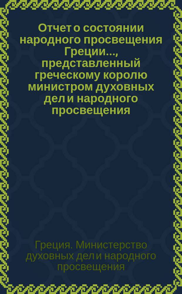 Отчет о состоянии народного просвещения Греции..., представленный греческому королю министром духовных дел и народного просвещения