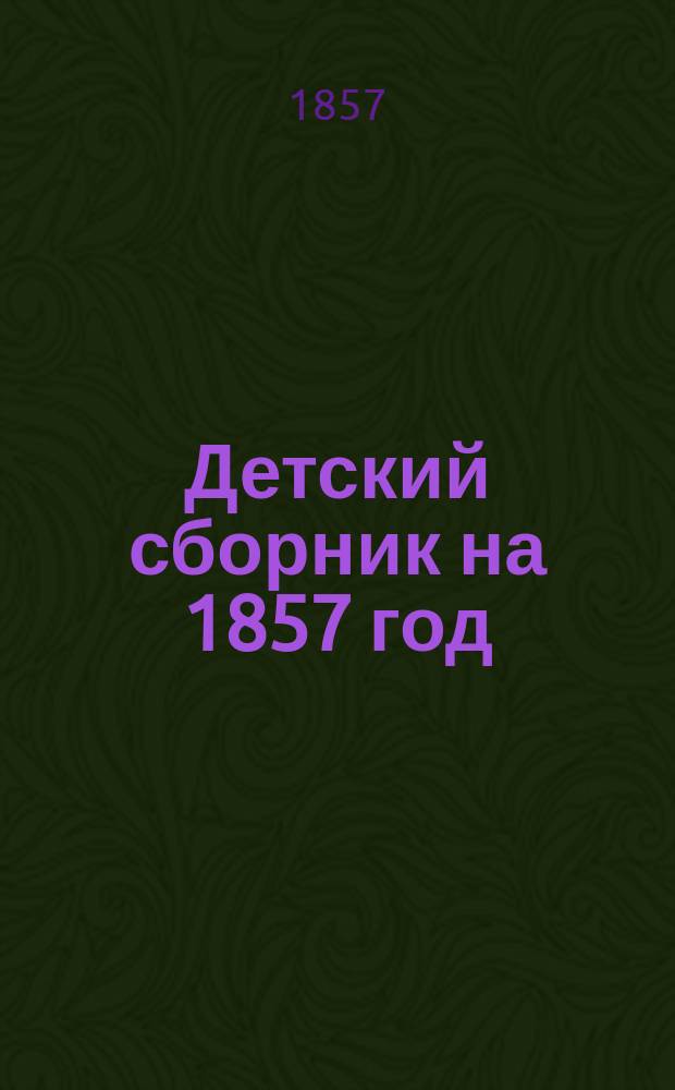Детский сборник на 1857 год : С раскраш. картинками