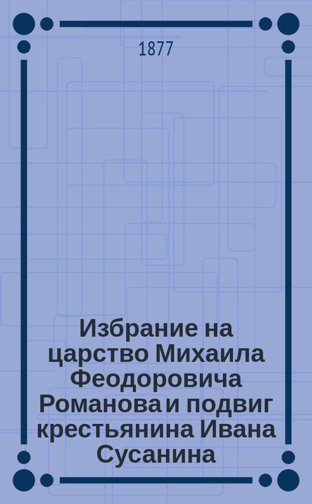 Избрание на царство Михаила Феодоровича Романова и подвиг крестьянина Ивана Сусанина