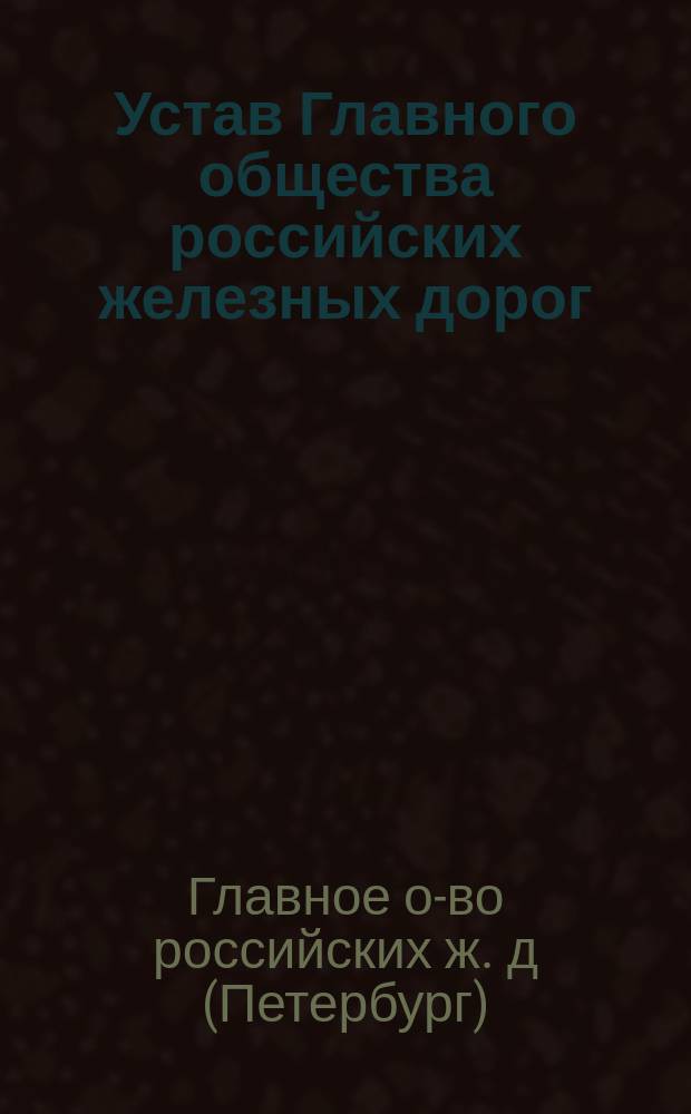 Устав Главного общества российских железных дорог : Утв. 3 ноября 1861 г.