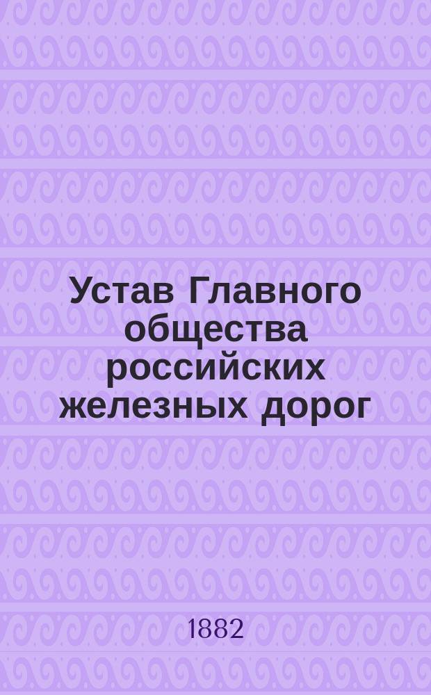 Устав Главного общества российских железных дорог : Утв. 3 ноября 1861 г.