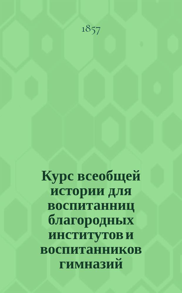 Курс всеобщей истории для воспитанниц благородных институтов и воспитанников гимназий : История древнего мира
