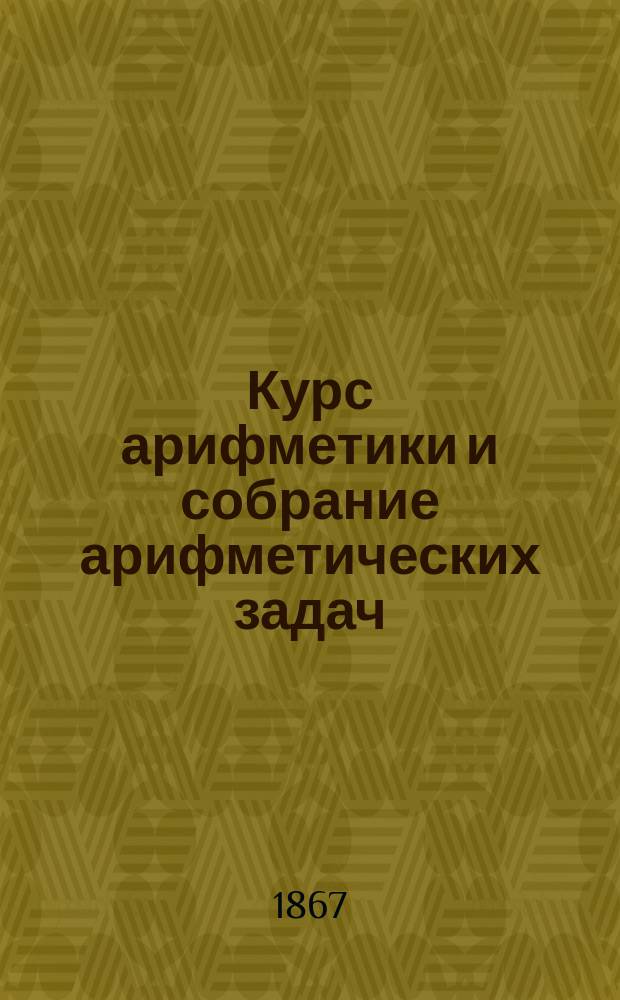 Курс арифметики и собрание арифметических задач : В 2 ч.