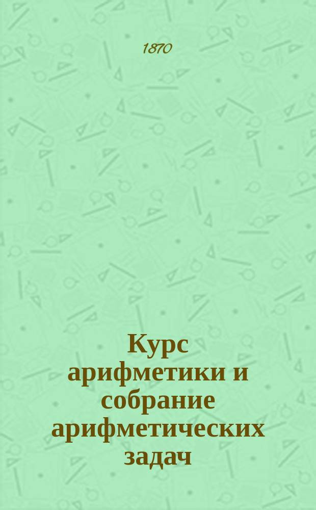 Курс арифметики и собрание арифметических задач : В 2 ч.