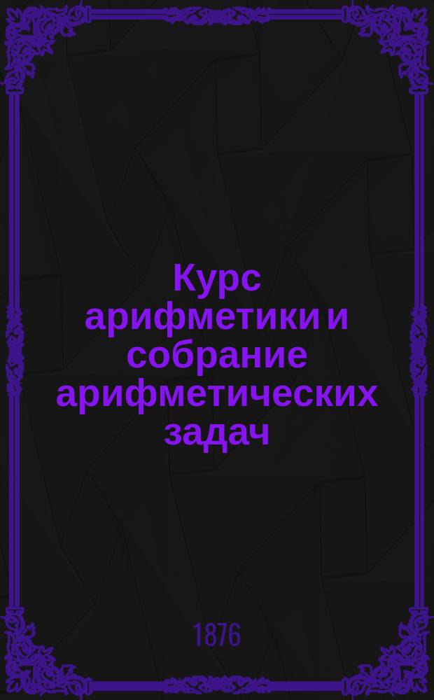 Курс арифметики и собрание арифметических задач : В 2 ч.