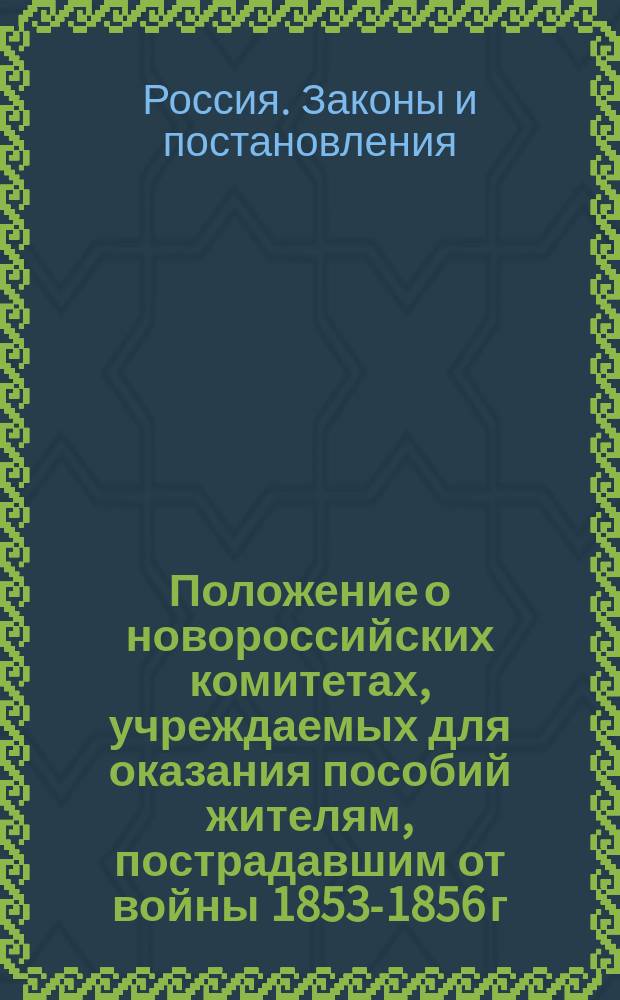 Положение о новороссийских комитетах, учреждаемых для оказания пособий жителям, пострадавшим от войны 1853-1856 г.