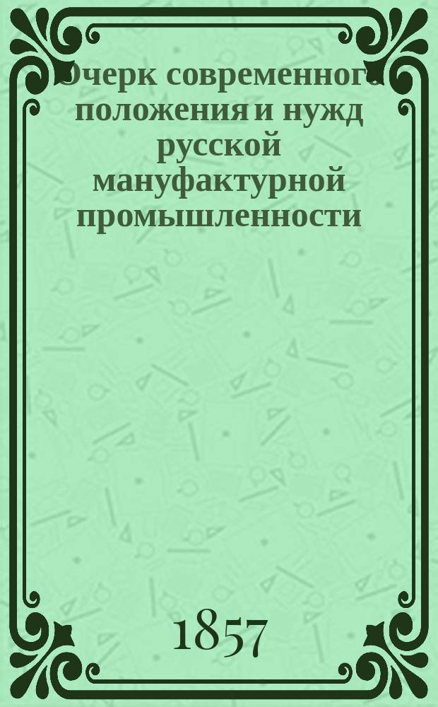 Очерк современного положения и нужд русской мануфактурной промышленности : Речь, произнесенная в торжественном собрании Имп. Казанск. ун-та орд. проф. Модестом Киттары, 9 июня 1857 г