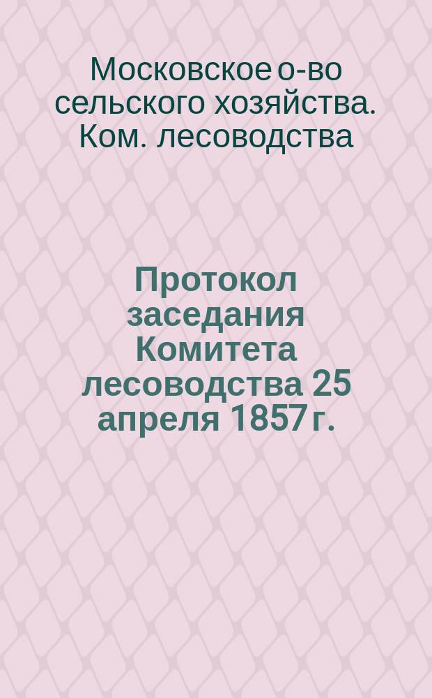 Протокол заседания Комитета лесоводства 25 апреля 1857 г.