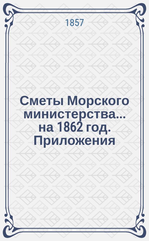 Сметы Морского министерства... на 1862 год. Приложения : Приложения