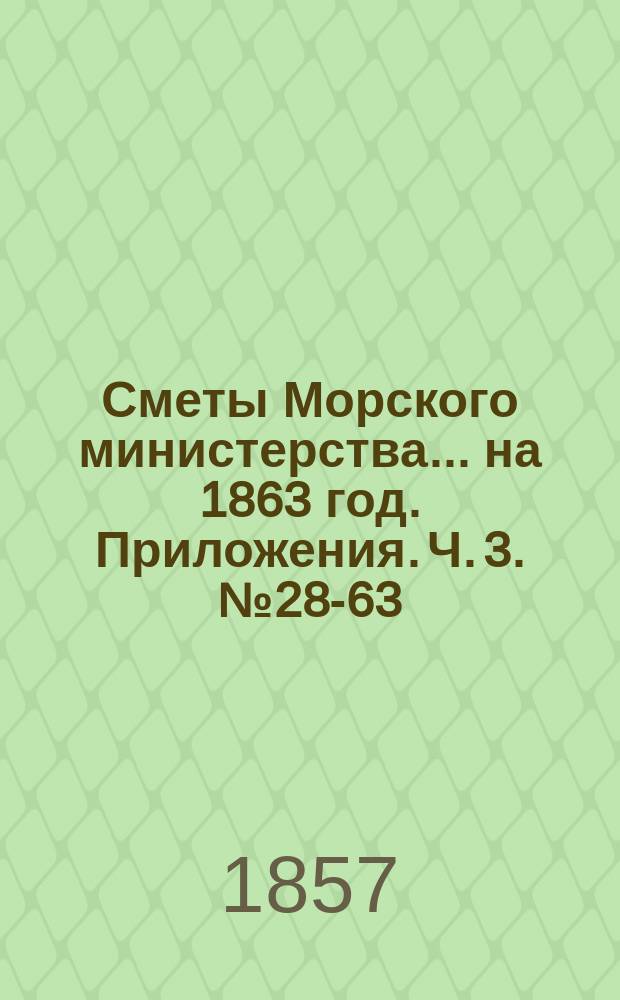 Сметы Морского министерства... на 1863 год. Приложения. Ч. 3. № 28-63 : По Комиссариатскому департаменту
