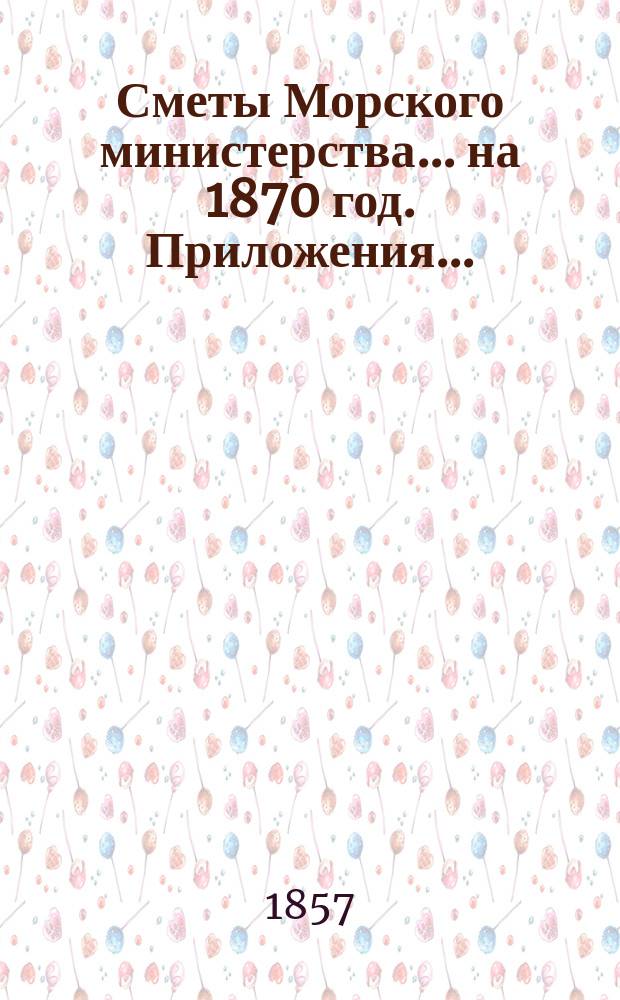 Сметы Морского министерства... на 1870 год. Приложения... : Приложения...