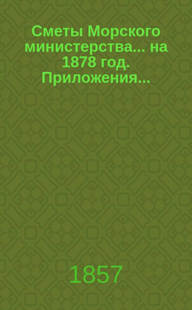 Сметы Морского министерства... на 1878 год. Приложения... : Приложения к Смете расходов...