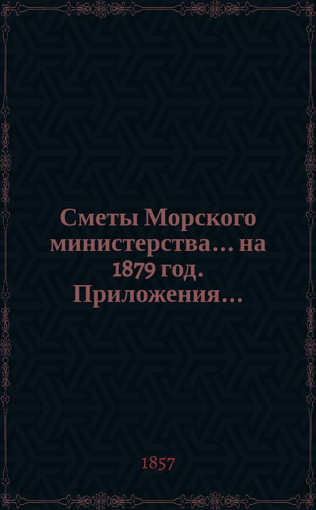 Сметы Морского министерства... на 1879 год. Приложения... : Приложения к Смете расходов...