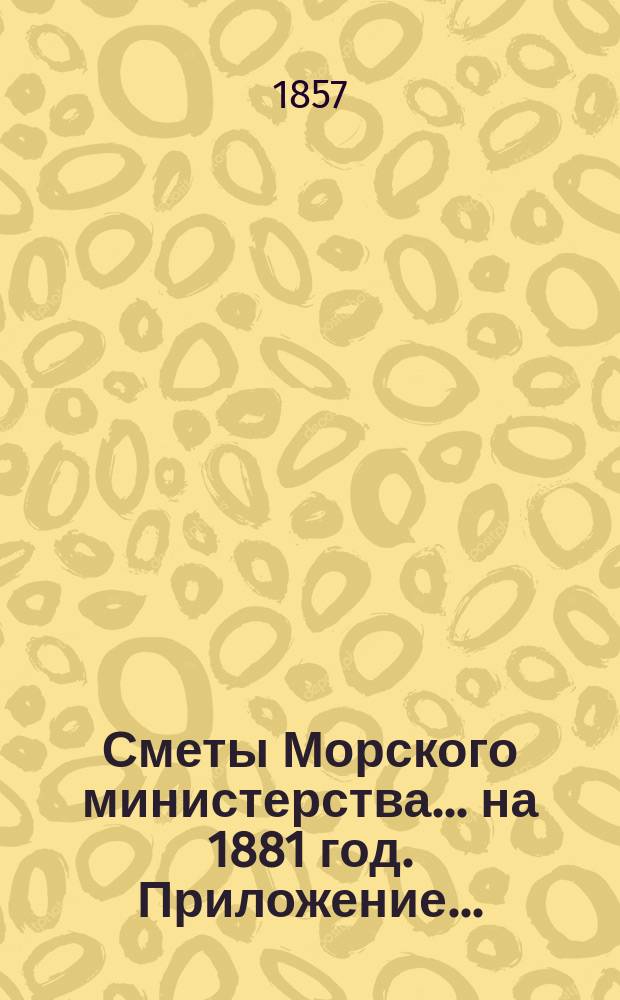 Сметы Морского министерства... на 1881 год. Приложение... : Приложение к Смете расходов...