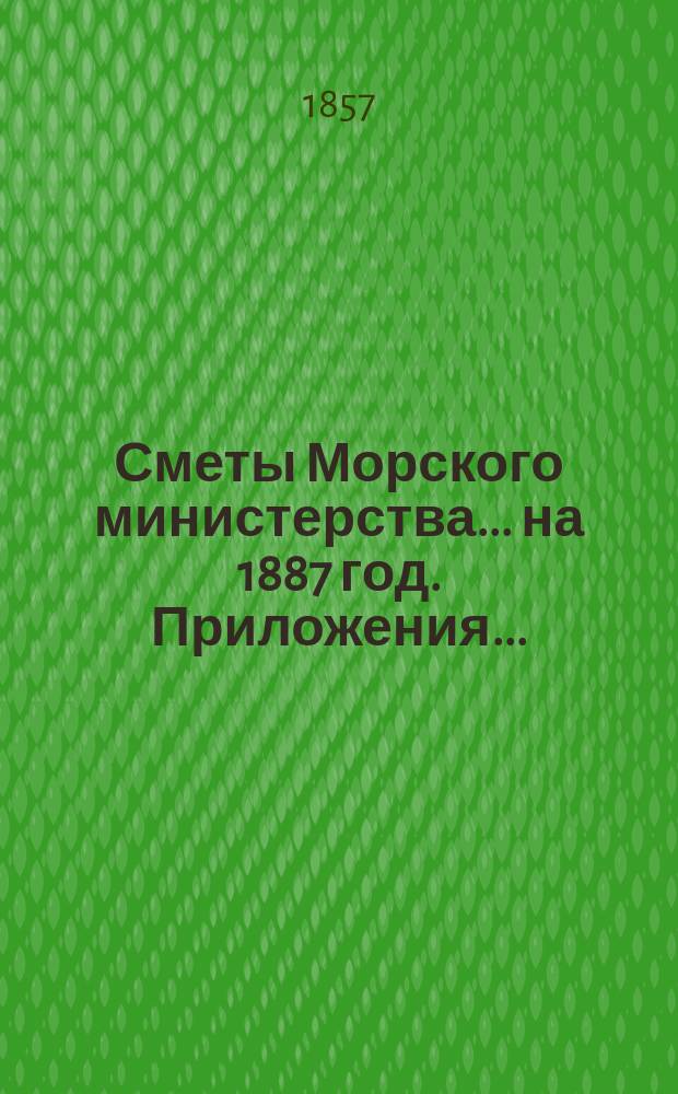 Сметы Морского министерства... на 1887 год. Приложения... : Приложения к Смете расходов...