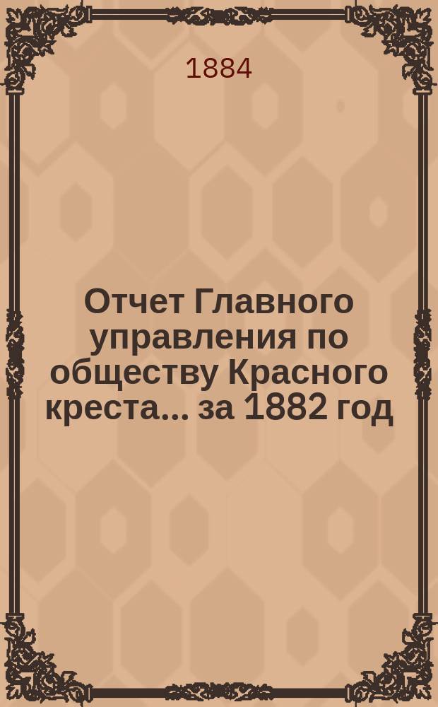 Отчет Главного управления по обществу Красного креста... за 1882 год