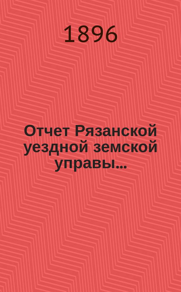Отчет Рязанской уездной земской управы.. : С приложением проектов сметы и раскладки. ... за 1895 год. Прибавление... : Прибавление... о лицах и сельских обществах, на коих состоит недоимка к 1 сентября сего года...