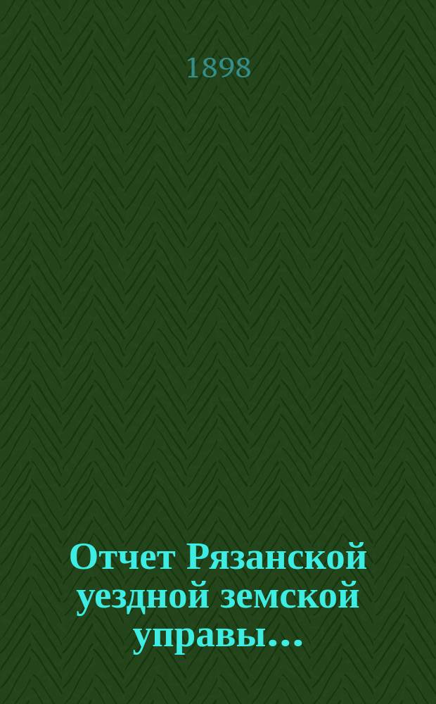 Отчет Рязанской уездной земской управы.. : С приложением проектов сметы и раскладки. ... за 1897 год. Прибавление... : Прибавление... о лицах и сельских обществах, на коих состоит недоимка к 1 июля сего 1898 года...