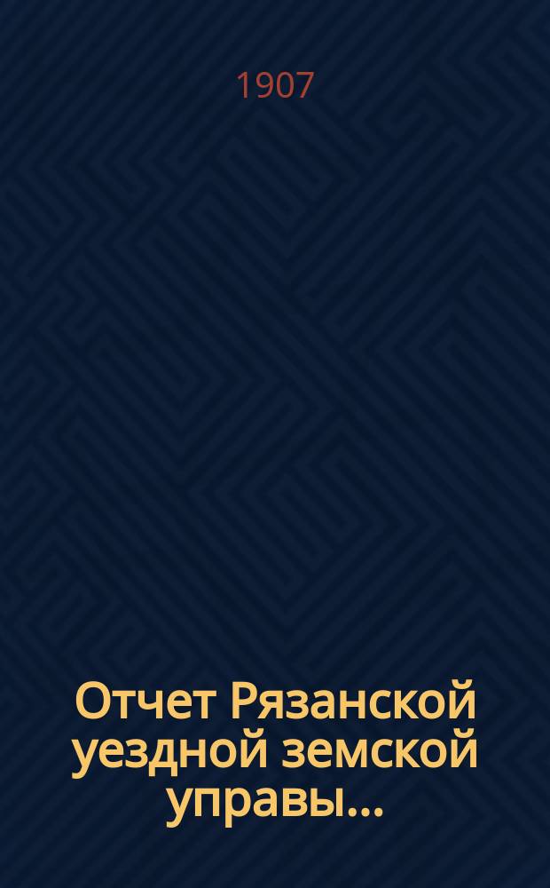 Отчет Рязанской уездной земской управы.. : С приложением проектов сметы и раскладки. ... за 1906/1907 гг. : Прибавление| к отчету 1906/7 года... о лицах и сельских обществах, на коих состоит недоимка к 1-му июля сего 1907 года