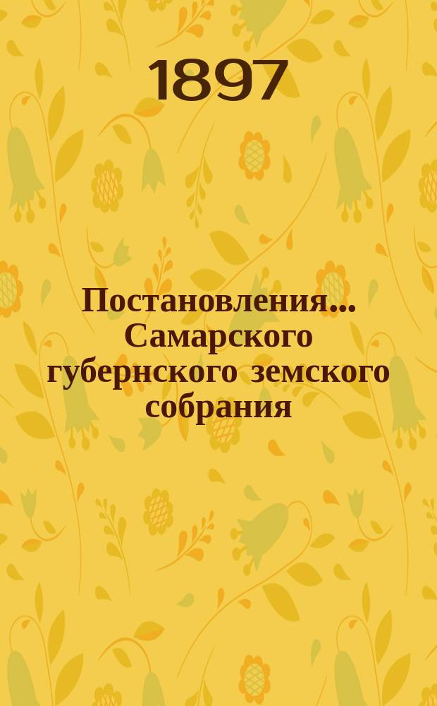 Постановления... Самарского губернского земского собрания : [С прил. докладов, смет, отчетов и др. материалов]. ... XXXII очередной сессии