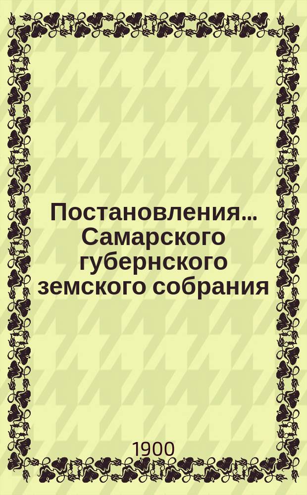 Постановления... Самарского губернского земского собрания : [С прил. докладов, смет, отчетов и др. материалов]. ... XXXV очередной сессии