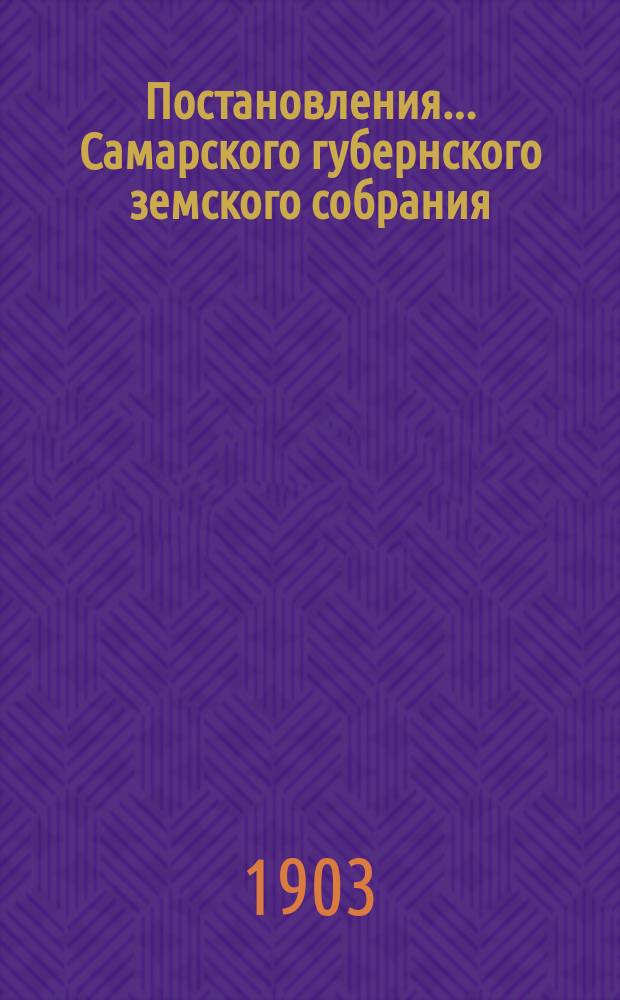 Постановления... Самарского губернского земского собрания : [С прил. докладов, смет, отчетов и др. материалов]. ... XXXVIII очередной сессии