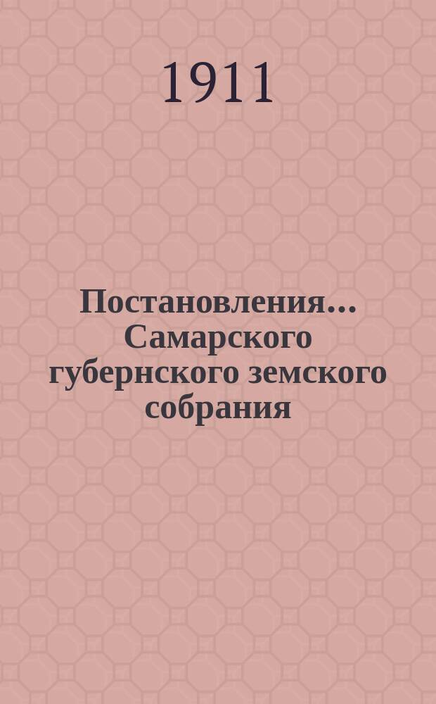 Постановления... Самарского губернского земского собрания : [С прил. докладов, смет, отчетов и др. материалов]. ... 46-ой очередной сессии