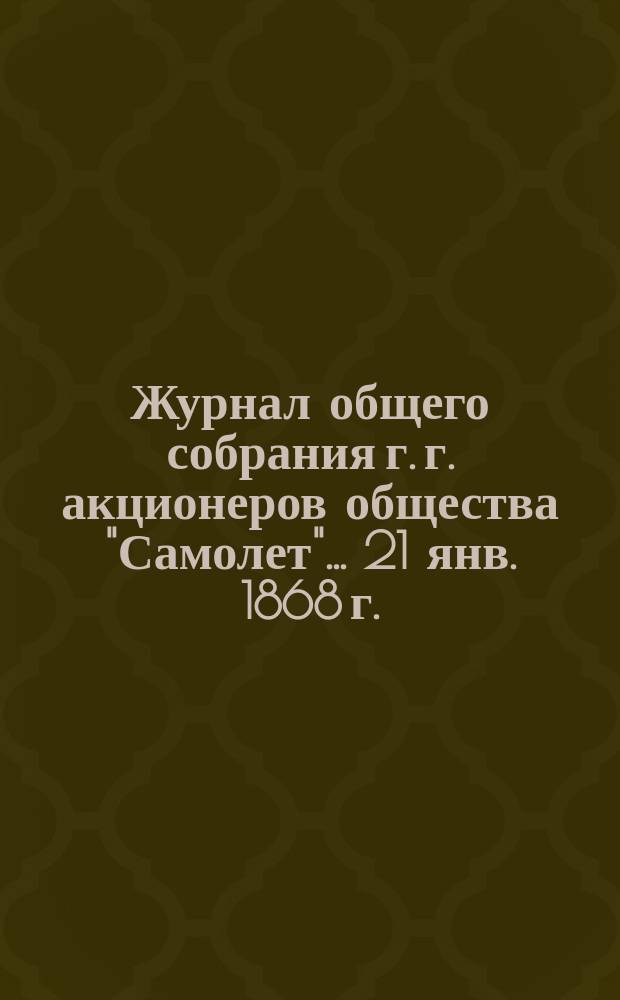 Журнал общего собрания г. г. акционеров общества "Самолет"... ... 21 янв. 1868 г.