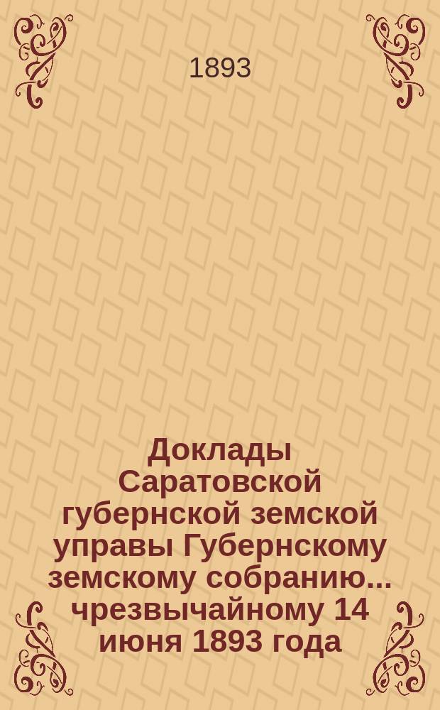 Доклады Саратовской губернской земской управы Губернскому земскому собранию... чрезвычайному 14 июня 1893 года