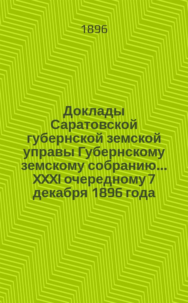 Доклады Саратовской губернской земской управы Губернскому земскому собранию... XXXI очередному 7 декабря 1896 года