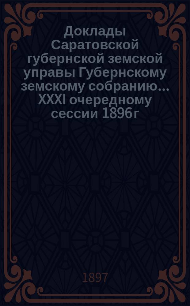 Доклады Саратовской губернской земской управы Губернскому земскому собранию... XXXI очередному сессии 1896 г. : По Типографии и Книжному складу Губернского земства