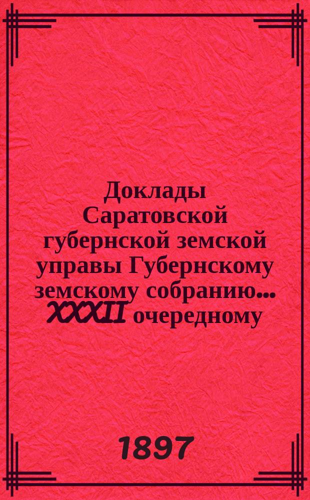 Доклады Саратовской губернской земской управы Губернскому земскому собранию... XXXII очередному. Систематический перечень... : Систематический перечень докладов и отчетов, подлежащих рассмотрению XXXII очередного Саратовского губернского земского собрания