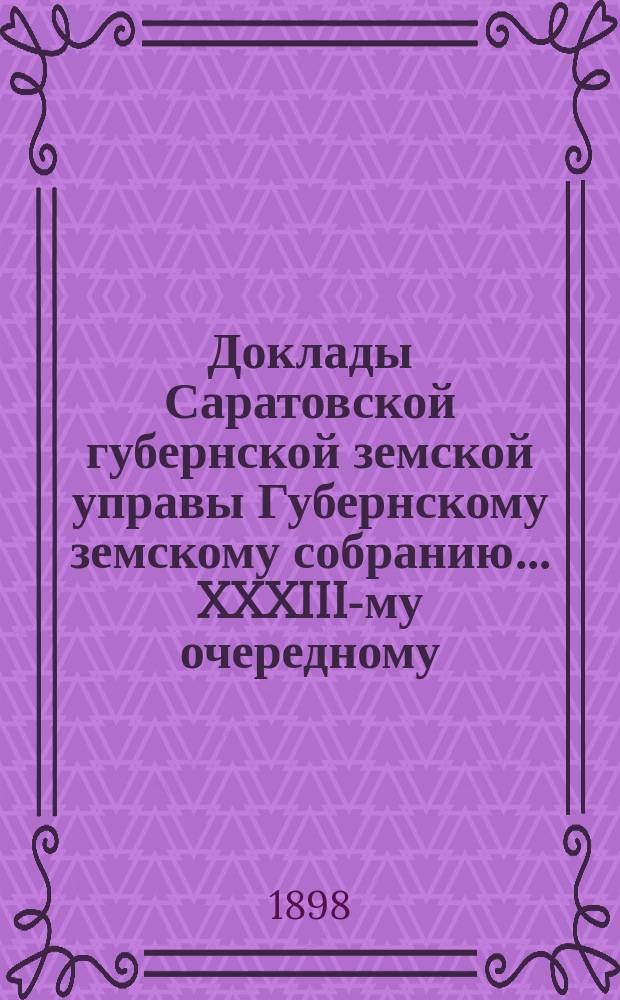 Доклады Саратовской губернской земской управы Губернскому земскому собранию... XXXIII-му очередному. Перечень докладов... : Перечень докладов XXXIII-му Саратовскому губернскому земскому собранию