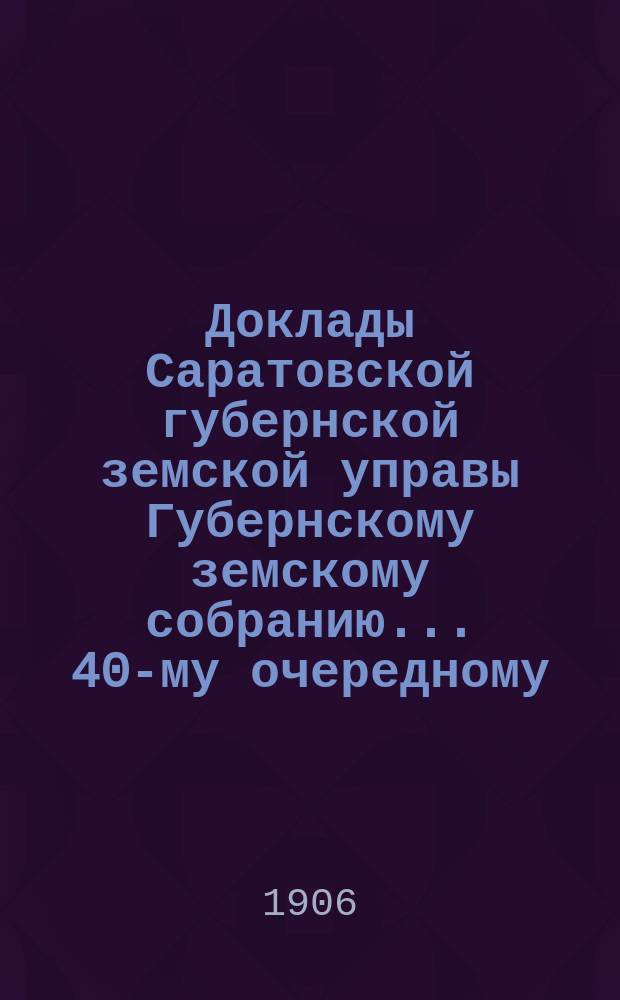 Доклады Саратовской губернской земской управы Губернскому земскому собранию... 40-му очередному : По дорожному отделению