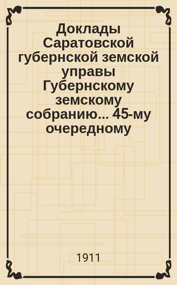 Доклады Саратовской губернской земской управы Губернскому земскому собранию... 45-му очередному : По страховому от огня отделению