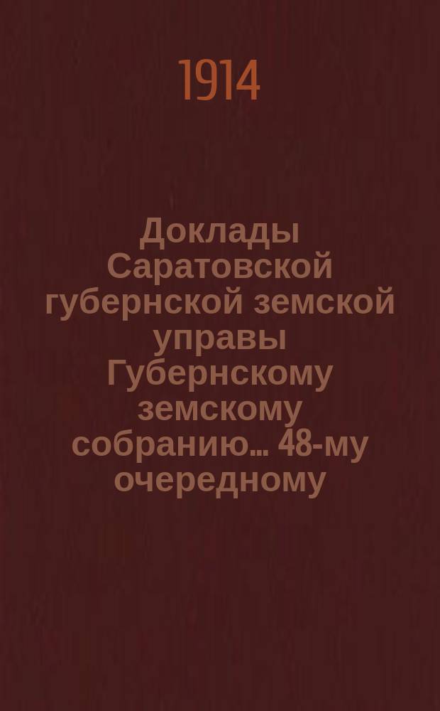 Доклады Саратовской губернской земской управы Губернскому земскому собранию... 48-му очередному : Об издании "Исторического обзора деятельности земств Саратовской губернии" [и др. доклады]