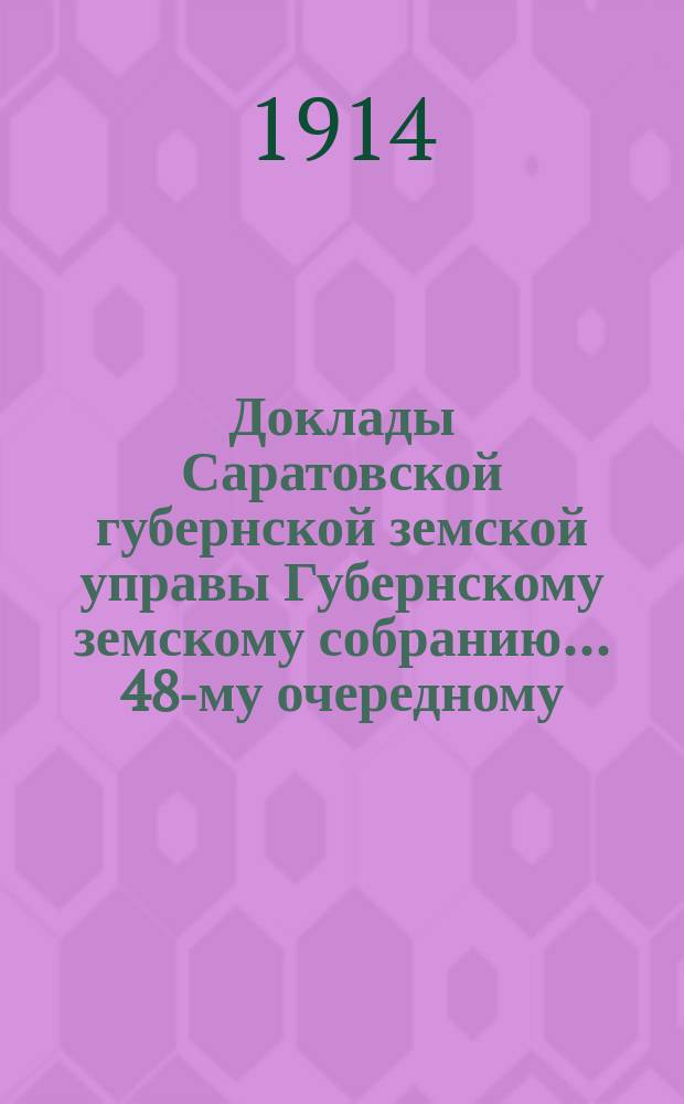 Доклады Саратовской губернской земской управы Губернскому земскому собранию... 48-му очередному : По оценочно-статистическому отделению